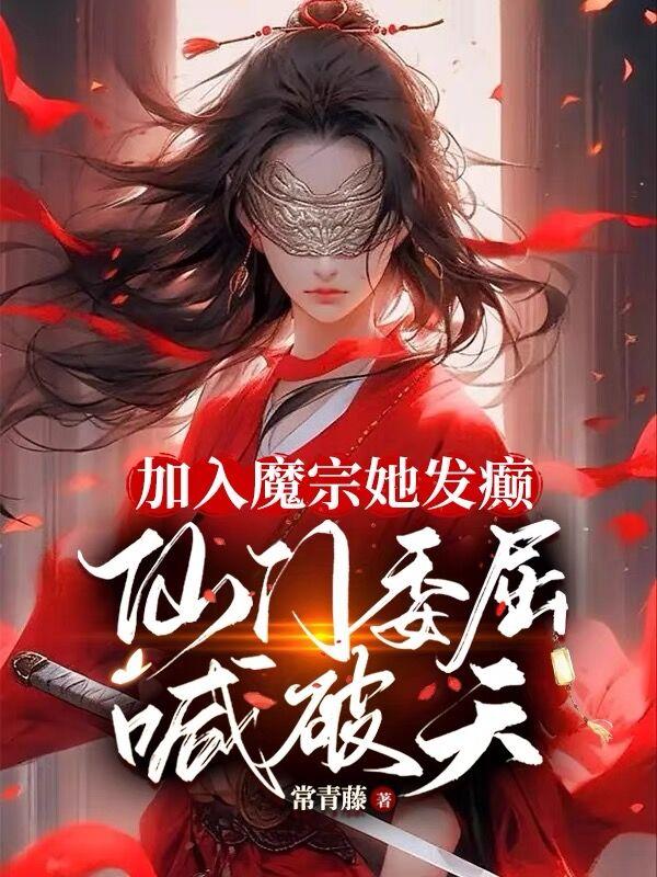 加入魔宗她发癫，仙门委屈喊破天